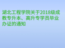 湖北工程學(xué)院關(guān)于2018級(jí)成教專(zhuān)升本、高升專(zhuān)學(xué)員畢業(yè)辦證的通知