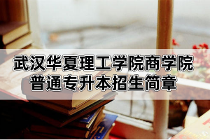 2020年武漢華夏理工學(xué)院商學(xué)院普通專升本招生簡章已公布