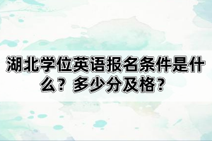 湖北學(xué)位英語(yǔ)報(bào)名條件是什么？多少分及格？