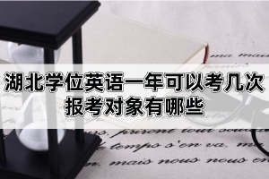 湖北學(xué)位英語一年可以考幾次？報考對象有哪些？