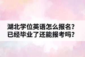 湖北學(xué)位英語(yǔ)怎么報(bào)名？已經(jīng)畢業(yè)了還能報(bào)考嗎？