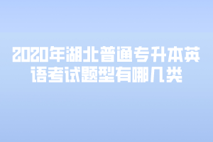 2020年湖北普通專(zhuān)升本英語(yǔ)考試題型有哪幾類(lèi)