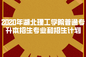 2020年湖北理工學(xué)院普通專升本招生專業(yè)和招生計(jì)劃