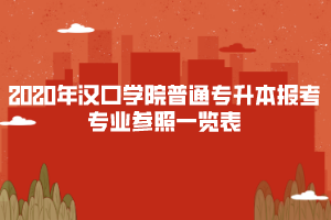 2020年漢口學院普通專升本報考專業(yè)參照一覽表