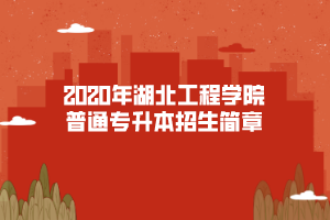 2020年湖北工程學(xué)院普通專升本招生簡(jiǎn)章