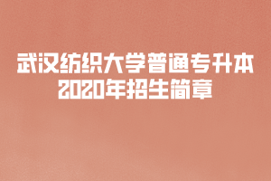 武漢紡織大學(xué)普通專升本2020年招生簡(jiǎn)章