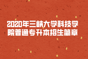 2020年三峽大學(xué)科技學(xué)院普通專(zhuān)升本招生簡(jiǎn)章