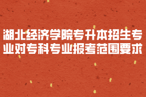 2020年湖北經(jīng)濟(jì)學(xué)院專升本招生專業(yè)對(duì)?？茖I(yè)報(bào)考范圍要求