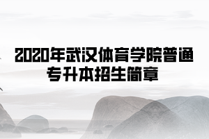 2020年武漢體育學(xué)院普通專升本招生簡章 