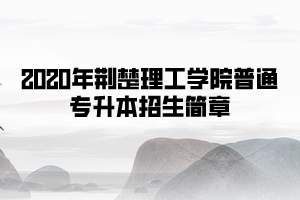 2020年荊楚理工學院普通專升本招生簡章