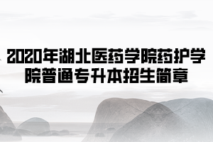 2020年湖北醫(yī)藥學院藥護學院普通專升本招生簡章