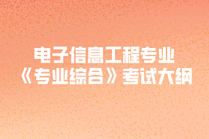 2020年黃岡師范學(xué)院專升本電子信息工程專業(yè)《專業(yè)綜合》考試大綱