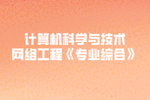 2020年黃岡師范學(xué)院專升本計(jì)算機(jī)科學(xué)與技術(shù)、網(wǎng)絡(luò)工程《專業(yè)綜合》考試大綱