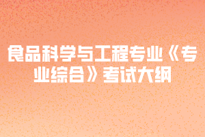 2020年黃岡師范學(xué)院專升本食品科學(xué)與工程專業(yè)《專業(yè)綜合》考試大綱