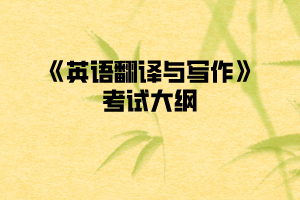 2020年武漢紡織大學(xué)普通專升本《英語翻譯與寫作》考試大綱