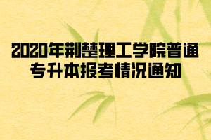 2020年荊楚理工學(xué)院普通專(zhuān)升本報(bào)考情況通知