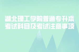 2020年湖北理工學(xué)院普通專升本考試科目及考試注意事項(xiàng)