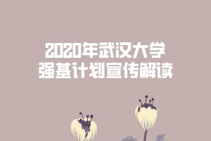 2020年武漢大學(xué)強(qiáng)基計(jì)劃宣傳解讀