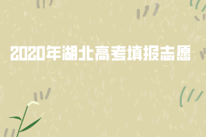 2020年湖北高考7月25日起開(kāi)始填報(bào)志愿