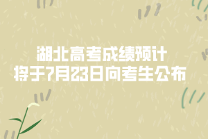 湖北高考成績預(yù)計將于7月23日向考生公布 