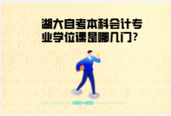 湖大自考本科會(huì)計(jì)專業(yè)學(xué)位課是哪幾門？