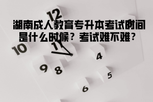 湖北成人教育專升本考試時間是什么時候？考試難不難？