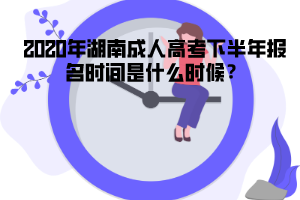 2020年湖南成人高考下半年報名時間是什么時候？