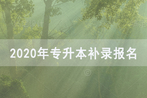 2020年湖北普通專升本補(bǔ)錄報(bào)名時(shí)間及入口