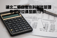 湖北二師自考本科財(cái)務(wù)管理專業(yè)學(xué)位課是哪幾門(mén)？