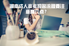 湖南成人高考報(bào)名流程要注意哪幾點(diǎn)？