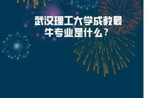 武漢理工大學(xué)成教最牛專業(yè)是什么