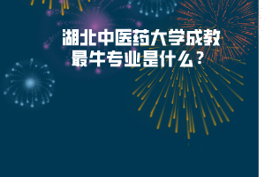 湖北中醫(yī)藥大學成教最牛專業(yè)是什么