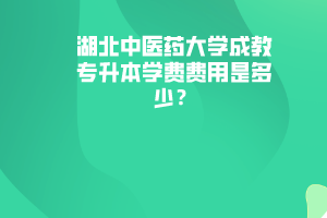 湖北中醫(yī)藥大學(xué)成教專升本學(xué)費費用是多少