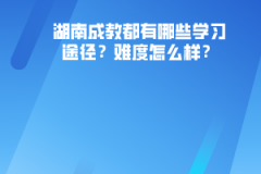 湖南成教都有哪些學(xué)習(xí)途徑？難度怎么樣？