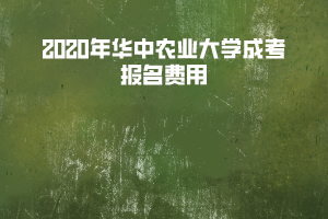 2020年華中農(nóng)業(yè)大學(xué)成考報(bào)名費(fèi)用