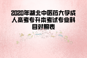 2020年湖北中醫(yī)藥大學(xué)成人高考專升本考試專業(yè)科目對照表