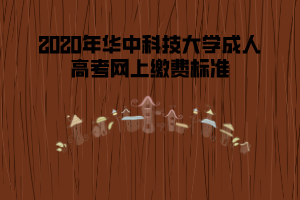 2020年華中科技大學(xué)成人高考網(wǎng)上繳費(fèi)標(biāo)準(zhǔn)