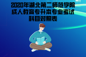 2020年湖北第二師范學院成人教育專升本專業(yè)考試科目對照表