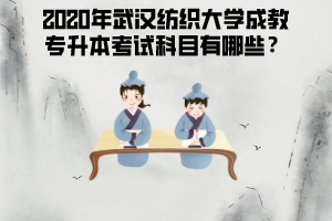 2020年武漢紡織大學(xué)成教專(zhuān)升本考試科目有哪些