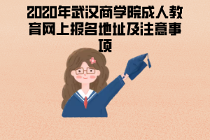 2020年武漢商學(xué)院成人教育網(wǎng)上報(bào)名地址及注意事項(xiàng)