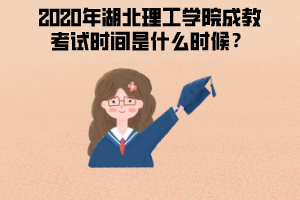 2020年湖北理工學(xué)院成教考試時間是什么時候