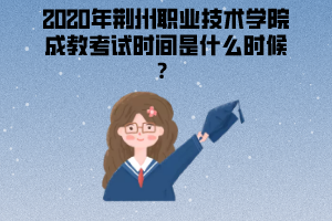 2020年荊州職業(yè)技術(shù)學(xué)院成教考試時(shí)間是什么時(shí)候