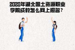 2020年湖北國土資源職業(yè)學院成教怎么網(wǎng)上報名