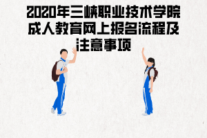 2020年三峽職業(yè)技術(shù)學(xué)院成人教育網(wǎng)上報名流程及注意事項