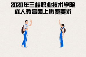 2020年三峽職業(yè)技術(shù)學(xué)院成人教育網(wǎng)上繳費要求