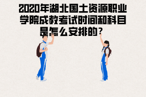 2020年湖北國(guó)土資源職業(yè)學(xué)院成教考試時(shí)間和科目是怎么安排的