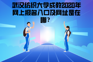 武漢紡織大學成教2020年網(wǎng)上報名入口及網(wǎng)址是在哪