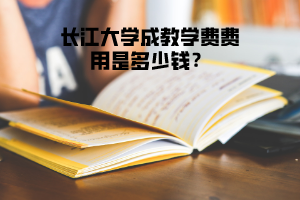 長(zhǎng)江大學(xué)成教學(xué)費(fèi)費(fèi)用是多少錢？