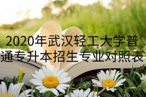 2020年武漢輕工大學普通專升本招生專業(yè)對照表