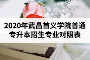 2020年武昌首義學(xué)院普通專(zhuān)升本招生專(zhuān)業(yè)對(duì)照表